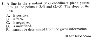 5. A line in the standard (x,y) coordinate plane passes through the points (-3,4) and (2,-5). The slope of the line:
