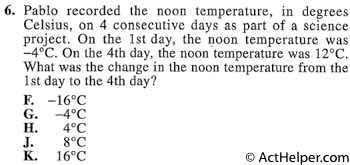 6. Pablo recorded the noon temperature, in degrees Celsius, on 4 consecutive days as part of a science project. On the 1st day, the noon temperature was —4°C. On the 4th day, the noon temperature was 12°C. What was the change in the noon temperature from the 1st day to the 4th day?