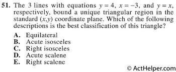 51. The 3 lines with equations y = 4, x = —3, and y = x, respectively, bound a unique triangular region in the standard (x,y) coordinate plane. Which of the following descriptions is the best classification of this triangle?