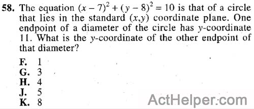 58. The equation (x — 7)2 + (y — 8)2 = 10 is that of a circle that lies in the standard (x,y) coordinate plane. One endpoint of a diameter of the circle has y-coordinate 11. What is the y-coordinate of the other endpoint of that diameter?