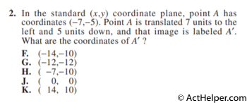 2. In the standard (x,y) coordinate plane, point A has coordinates (−7,−5). Point A is translated 7 units to the left and 5 units down, and that image is labeled A′. What are the coordinates of A ?