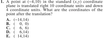A point at (−4,10) in the standard (x,y) coordinate plane is translated right 10 coordinate units and down 4 coordinate units. What are the coordinates of the point after the translation?